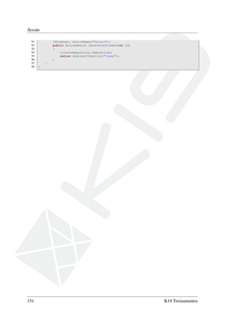 Sessão
91 [HttpPost, ActionName("Delete")]
92 public ActionResult DeleteConfirmed(int id)
93 {
94 clienteRepository.Remove(id);
95 return RedirectToAction("Index");
96 }
97 }
98 }
151 K19 Treinamentos
 