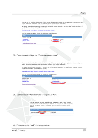 Projeto
38. Posteriormente, clique em “Create or manage roles”.
39. Deﬁna um role “Administrador” e clique Add Role.
40. Clique no botão “back” e crie um usuário.
www.k19.com.br 190
 