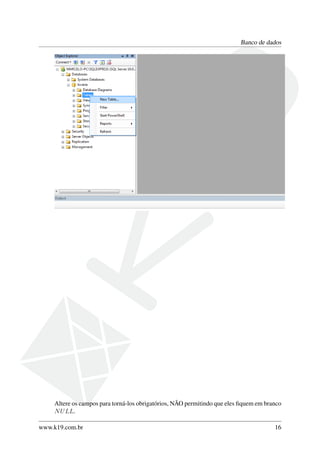 Banco de dados
Altere os campos para torná-los obrigatórios, NÃO permitindo que eles ﬁquem em branco
NULL.
www.k19.com.br 16
 
