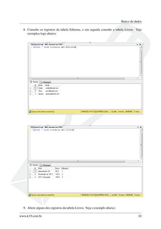 Banco de dados
8. Consulte os registros da tabela Editoras, e em seguida consulte a tabela Livros. Veja
exemplos logo abaixo:
9. Altere alguns dos registros da tabela Livros. Veja o exemplo abaixo:
www.k19.com.br 24
 