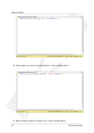 Banco de dados
10. Altere alguns dos registros da tabela Editoras. Veja o exemplo abaixo:
11. Remova alguns registros da tabela Livros. Veja o exemplo abaixo:
25 K19 Treinamentos
 