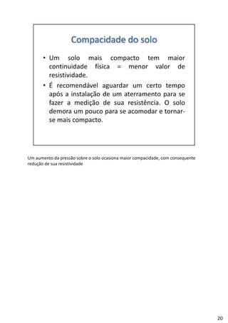 Um aumento da pressão sobre o solo ocasiona maior compacidade, com consequente
redução de sua resistividade
20
 