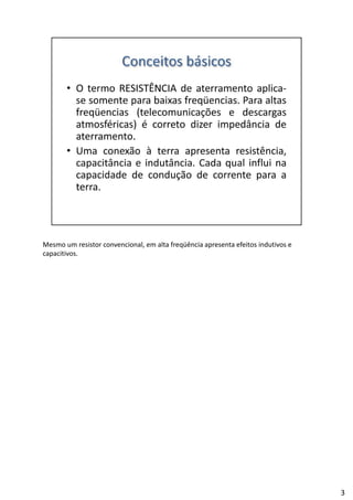 Mesmo um resistor convencional, em alta freqüência apresenta efeitos indutivos e 
capacitivos.
3
 