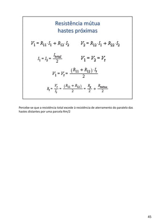 Percebe‐se que a resistência total excede à resistência de aterramento do paralelo das 
hastes distantes por uma parcela Rm/2
45
 