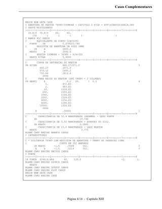 Casos Complementares



BEGIN NEW DATA CASE
C ABERTURA DE REATOR 765KV/330MVAR - CAPITULO 2 FILE = ATPSCRATCHEXE1A.DAT
C DADOS MISCELANEOS
--+----1----+----2----+----3----+----4----+----5----+----6----+----7----+----8
  20.E-6 30.E-3       60.     60.
     150         1      1       1        1                      1
C RAMOS RLC SERIE
C        EQUIVALENTE DE CURTO CIRCUITO
   FONTE     IB            0.678023.746
C        RESISTOR DE ABERTURA DE 4000 OHMS
      IB      A            2000.0
   REATO      B            2000.0
C        REATOR 330MVAR - 765KV - X/R=300
   REATO RITAB             5.9000
--+----1----+----2----+----3----+----4----+----5----+----6----+----7----+----8
C        CURVA DE SATURACAO DO REATOR
98 RITAB                   440.272071.0                                        3
           440.27          2071.0
           579.12          2485.2
           750.44          2816.6
             9999
C         PARA RAIOS DO REATOR (ZN0 588KV - 2 COLUNAS)
99 REATO      X               0.0   20.       1 0.0                            4
                1.         972.E3
                2.         983.E3
              20.         1024.E3
             200.         1093.E3
            1000.         1166.E3
            2000.         1209.E3
            4000.         1256.E3
            6000.         1286.E3
           10000.         1324.E3
             9999
       X                   .00001                                              1
--+----1----+----2----+----3----+----4----+----5----+----6----+----7----+----8
C         CAPACITANCIA DE 52.4 NANOFARADS (HEDMAN) - LADO FONTE
      IB                                19.740
C         CAPACITANCIA DE 0.50 NANOFARADS - ATRAVES DO DISJ.
      IB REATO                          0.1885
C         CAPACITANCIA DE 10.0 NANOFARADS - LADO REATOR
   REATO                                 3.770
BLANK CARD ENDING BRANCH CARDS
C INTERRUPTORES
--+----1----+----2----+----3----+----4----+----5----+----6----+----7----+----8
C * DISJUNTOR 765KV COM RESISTOR DE ABERTURA - TEMPO DE INSERCAO 15MS
C                        CORTE EM 352 AMPERES
      IB REATO       -1.0     .0069       352.                                 3
       A      B      -1.0     .0219       352.                                 3
BLANK CARD ENDING SWITCH CARDS
C FONTE
--+----1----+----2----+----3----+----4----+----5----+----6----+----7----+----8
14 FONTE 624619.884         60.    120.0                           -1.        1.
BLANK CARD ENDING SOURCE CARDS
   REATO
BLANK CARD ENDING OUTPUT CARDS
BLANK CARD ENDING PLOT CARDS
BEGIN NEW DATA CASE
BLANK CARD ENDING CASE




                             Página 4/14 - Capítulo XIII
 