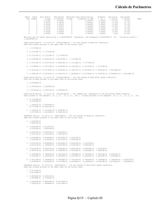 Cálculo de Parâmetros

Table     Phase   Skin effect     Resistance    Reactance data specification         Diameter     Horizontal    Avg height
  Row    Number        R-type     R (ohm/km)    X-type      X(ohm/km) or GMR         ( cm )         X (mtrs)      Y (mtrs)         Name
    1         1       0.23100        0.05220         4              0.000000          3.18000        -12.200        13.763
    2         2       0.23100        0.05220         4              0.000000          3.18000         -0.200        13.763
    3         3       0.23100        0.05220         4              0.000000          3.18000         11.800        13.763
    4         1       0.23100        0.05220         4              0.000000          3.18000        -11.800        13.763
    5         2       0.23100        0.05220         4              0.000000          3.18000          0.200        13.763
    6         3       0.23100        0.05220         4              0.000000          3.18000         12.200        13.763
    7         0       0.50000        0.36000         4              0.000000          1.46000         -7.850        25.633
    8         0       0.50000        0.36000         4              0.000000          1.46000          7.850        25.633

Matrices are for earth resistivity = 2.50000000E+02       ohm-meters   and frequency 5.00000000E+01     Hz.    Correction factor =
1.00000000E-06

Capacitance matrix, in units of [farads/kmeter ] for the system of physical conductors.
Rows and columns proceed in the same order as the sorted input.

  1    1.111559E-08

  2 -3.147100E-10     1.117769E-08

  3 -8.122125E-11 -3.112124E-10      1.113194E-08

  4 -6.126836E-09 -3.580533E-10 -8.851474E-11        1.113194E-08

  5 -2.747274E-10 -6.073371E-09 -3.580533E-10 -3.112124E-10         1.117769E-08

  6 -7.479889E-11 -2.747274E-10 -6.126836E-09 -8.122125E-11 -3.147100E-10          1.111559E-08

  7 -5.302347E-10 -4.257381E-10 -2.002942E-10 -5.390157E-10 -4.007901E-10 -1.904813E-10            6.641598E-09

  8 -1.904813E-10 -4.007901E-10 -5.390157E-10 -2.002942E-10 -4.257381E-10 -5.302347E-10 -6.955842E-10             6.641598E-09

Capacitance matrix, in units of [farads/kmeter ] for the system of equivalent phase conductors.
Rows and columns proceed in the same order as the sorted input.

  1    9.993860E-09

  2 -1.258703E-09     1.020865E-08

  3 -3.257561E-10 -1.258703E-09      9.993860E-09

Capacitance matrix, in units of [farads/kmeter ] for symmetrical components of the equivalent phase conductor
Rows proceed in the sequence (0, 1, 2), (0, 1, 2), etc.; columns proceed in the sequence (0, 2, 1), (0, 2, 1),                   etc.

  0    8.170014E-09
       0.000000E+00

  1    1.196931E-10 -3.467804E-10
      -2.073145E-10 -6.006413E-10

  2    1.196931E-10   1.101318E-08 -3.467804E-10
       2.073145E-10   2.141609E-25 6.006413E-10

Impedance matrix, in units of [ohms/kmeter ] for the system of physical conductors.
Rows and columns proceed in the same order as the sorted input.

  1    1.010003E-01
       7.289516E-01

  2    4.836230E-02   1.010003E-01
       3.032619E-01   7.289516E-01

  3    4.834523E-02   4.836230E-02   1.010003E-01
       2.597141E-01   3.032619E-01   7.289516E-01

  4    4.836809E-02   4.836268E-02   4.834597E-02    1.010003E-01
       5.169645E-01   3.053919E-01   2.607700E-01    7.289516E-01

  5    4.836191E-02   4.836809E-02   4.836268E-02    4.836230E-02   1.010003E-01
       3.012017E-01   5.169645E-01   3.053919E-01    3.032619E-01   7.289516E-01

  6    4.834447E-02   4.836191E-02   4.836809E-02    4.834523E-02   4.836230E-02   1.010003E-01
       2.586757E-01   3.012017E-01   5.169645E-01    2.597141E-01   3.032619E-01   7.289516E-01

  7    4.796546E-02   4.796403E-02   4.795231E-02    4.796558E-02   4.796380E-02   4.795174E-02    4.078027E-01
       3.004204E-01   2.934663E-01   2.629385E-01    3.010798E-01   2.924923E-01   2.620060E-01    7.850868E-01

  8    4.795174E-02   4.796380E-02   4.796558E-02    4.795231E-02   4.796403E-02   4.796546E-02    4.756628E-02   4.078027E-01
       2.620060E-01   2.924923E-01   3.010798E-01    2.629385E-01   2.934663E-01   3.004204E-01    2.872422E-01   7.850868E-01

Impedance matrix, in units of [ohms/kmeter ] for the system of equivalent phase conductors.
Rows and columns proceed in the same order as the sorted input.

  1    8.437393E-02
       4.821768E-01

  2    5.863546E-02   8.633031E-02
       1.580488E-01   4.720861E-01

  3    5.663409E-02   5.863546E-02   8.437393E-02
       1.208911E-01   1.580488E-01   4.821768E-01




                                                    Página Q/19 - Capítulo III
 