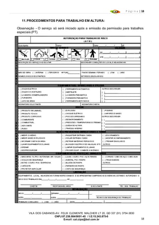 P á g i n a | 18
18
VILA DOS CABANOS-AV. FELIX CLEMENTE MALCHER LT 20, QD 337 (91) 3754-3830
CNPJ:07.238.084/0001-45 / I.E:15.243.875-0
E-mail: cat.cipa@bol.com.br
11.PROCEDIMENTOS PARA TRABALHO EM ALTURA:
Observação - O serviço só será iniciado após a emissão da permissão para trabalhos
especiais (PT).
 