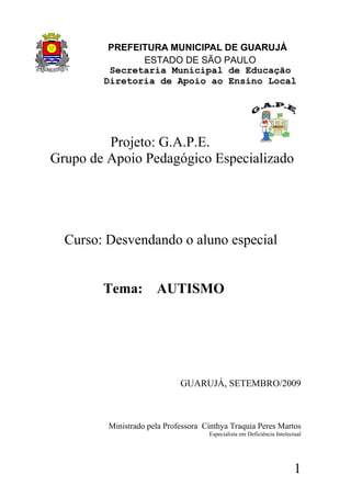 Projeto: G.A.P.E.
Grupo de Apoio Pedagógico Especializado
Curso: Desvendando o aluno especial
Tema: AUTISMO
GUARUJÁ, SETEM...