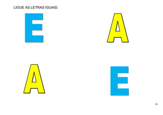 10
LIGUE AS LETRAS IGUAIS:
 