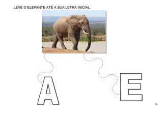 16
LEVE O ELEFANTE ATÉ A SUA LETRA INICIAL:
 
