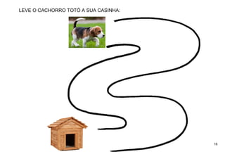 18
LEVE O CACHORRO TOTÓ A SUA CASINHA:
 
