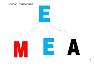 8
LIGUE AS LETRAS IGUAIS:
 