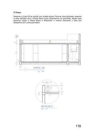 116
3º Passo.
Desenhe o Corte CD de acordo com modelo abaixo. Para ter mais facilidade, desenhe
o corte alinhado com a Planta Baixa como desenhamos na prancheta. Nesse caso
devemos copiar a Planta Baixa e Rotacionar a mesma colocando o lado que
desejamos ver o corte para baixo.
 