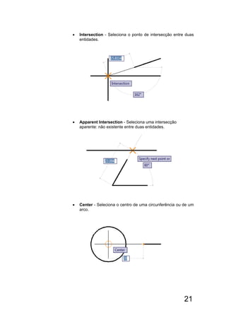 21
 Intersection - Seleciona o ponto de intersecção entre duas
entidades.
 Apparent Intersection - Seleciona uma intersecção
aparente: não existente entre duas entidades.
 Center - Seleciona o centro de uma circunferência ou de um
arco.
 