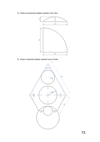 73
4) Fazer os exercícios abaixo usando Line e Arc.
5) Fazer o exercício abaixo usando Line e Circle.
 