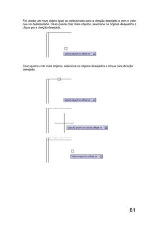 81
Foi criado um novo objeto igual ao selecionado para a direção desejada e com o valor
que foi determinado. Caso queira criar mais objetos, selecione os objetos desejados e
clique para direção desejada.
Caso queira criar mais objetos, selecione os objetos desejados e clique para direção
desejada.
 