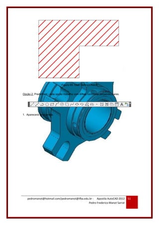 pedromanot@hotmail.com/pedromanot@ifba.edu.br - Apostila AutoCAD 2012
Pedro Frederico Manot Sarrat
51
Figura 65: User Defined Hatch
Opção 2: Predefined - esta opção trabalha com linhas contínuas perpendiculares.
1. Aparecerá uma janela;
 