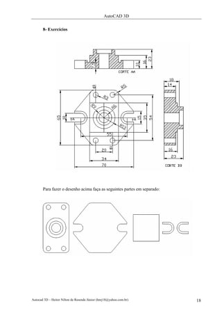 AutoCAD 3D
Autocad 3D – Heitor Nilton de Resende Júnior (hnrj18@yahoo.com.br) 18
8- Exercícios
Para fazer o desenho acima faça as seguintes partes em separado:
 