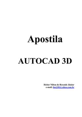 Apostila
AUTOCAD 3D
Heitor Nilton de Resende Júnior
e-mail: hnrj18@yahoo.com.br
 
