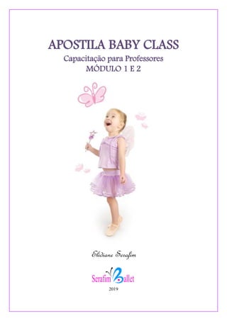 APOSTILA BABY CLASS
Capacitação para Professores
MÓDULO 1 E 2
Elidiane Serafim
2019
 