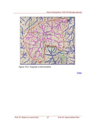 Bacias Hidrográficas- PHD 307Hidrologia Aplicada
Prof. Dr. Rubem La Laina Porto 27 Prof. Dr. Kamel Zahed Filho
Figura 1A.5- Traçando a linha divisória
Voltar
 