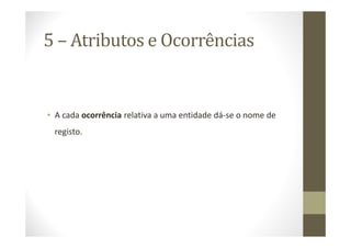 5 – Atributos e Ocorrências


• A cada ocorrência relativa a uma entidade dá-se o nome de
 registo.
 