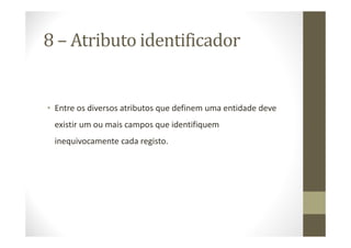 8 – Atributo identificador


• Entre os diversos atributos que definem uma entidade deve
 existir um ou mais campos que identifiquem
 inequivocamente cada registo.
 