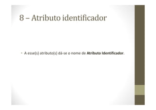 8 – Atributo identificador


• A esse(s) atributo(s) dá-se o nome de Atributo Identificador.
 