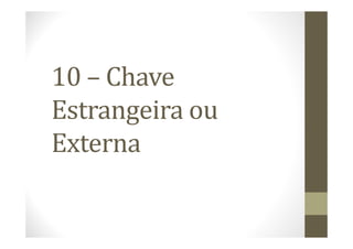 10 – Chave
Estrangeira ou
Externa
 