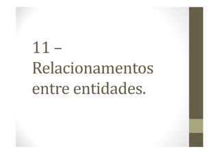 11 –
Relacionamentos
entre entidades.
 