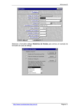 MS Access 97
http://www.mundoaccess.hpg.com.br Página: 6
Selecione o formulário diálogo Relatórios de Vendas para vermos um exemplo de
formulário de caixa de diálogo.
 