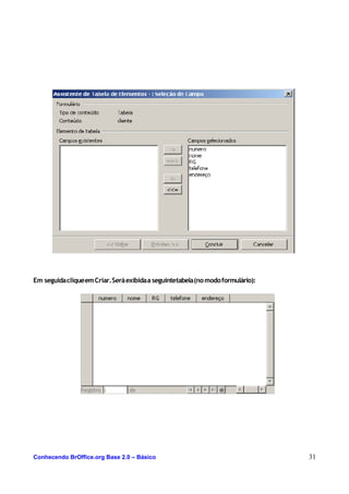 Em seguidacliqueemCriar.Seráexibidaa seguintetabela(nomodoformulário):
Conhecendo BrOffice.org Base 2.0 – Básico 31
 
