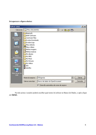 Irá aparecer a figura abaixo:
Na tela acima o usuário poderá escolher qual nome irá utilizar no Banco de Dados, e após clique
em Salvar.
Conhecendo BrOffice.org Base 2.0 – Básico 8
 