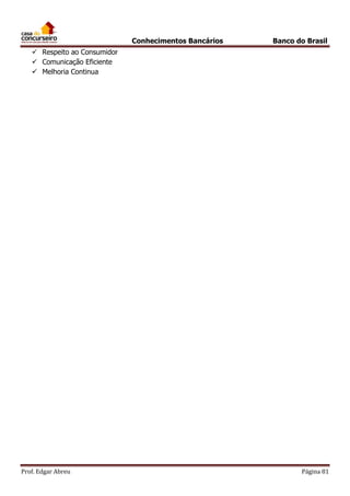 Conhecimentos Bancários

Banco do Brasil

 Respeito ao Consumidor
 Comunicação Eficiente
 Melhoria Continua

Prof. Edgar Abreu

Página 81

 