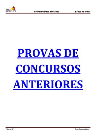 Conhecimentos Bancários

Banco do Brasil

PROVAS DE
CONCURSOS
ANTERIORES

Página 82

Prof. Edgar Abreu

 