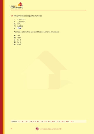 14.	 (UEL) Observe os seguintes números.
I.	
II.	
III.	
IV.	
V.	

2,212121...
3,212223...
π /5
3,1416

Assinale a alternativa que identifica os números irracionais.
a)	
b)	
c)	
d)	
e)	

I e II
I e IV
II e III
II e V
III e V

Gabarito: 1. * 2. *  3. *  4. A 5. D 6. D 7. E  8. E 9. A  10. D  11. D  12. B  13. C  14. C.

16

www.acasadoconcurseiro.com.br

 