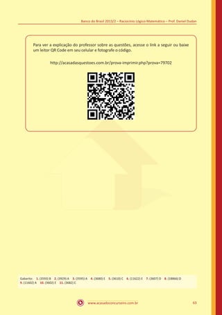 Banco do Brasil 2013/2 – Raciocínio Lógico-Matemático – Prof. Daniel Dudan

Para ver a explicação do professor sobre as questões, acesse o link a seguir ou baixe
um leitor QR Code em seu celular e fotografe o código.
http://acasadasquestoes.com.br/prova-imprimir.php?prova=79702

 

Gabarito: 1. (3593) B 2. (3929) A 3. (3595) A 4. (3680) E 5. (3610) C 6. (11622) E 7. (3607) D 8. (18866) D
9. (11602) A 10. (3602) E 11. (3682) C

www.acasadoconcurseiro.com.br

63

 