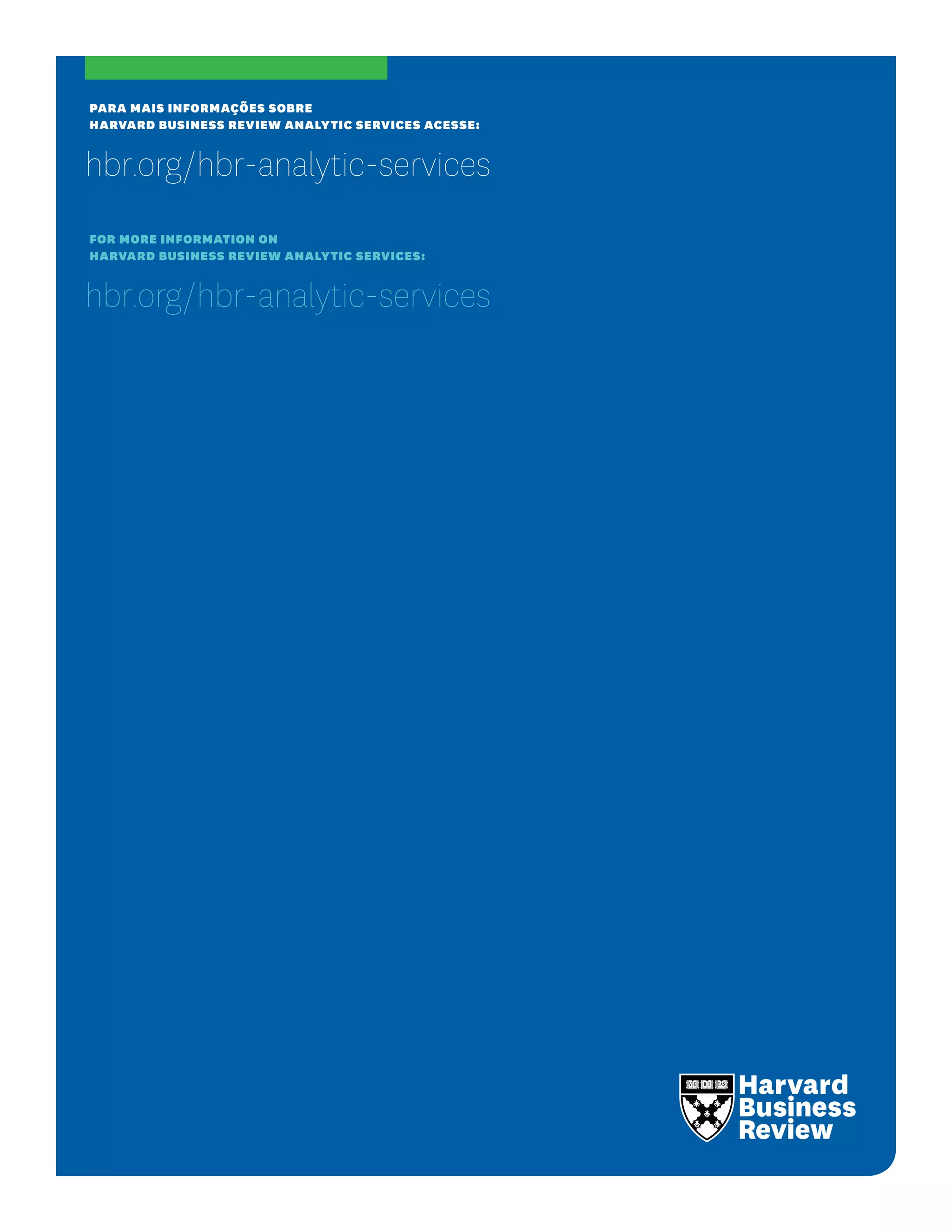 PARA MAIS INFORMAÇÕES SOBRE
HARVARD BUSINESS REVIEW ANALYTIC SERVICES ACESSE:
hbr.org/hbr-analytic-services
For more information on
Harvard Business Review Analytic Services:
hbr.org/hbr-analytic-services
 