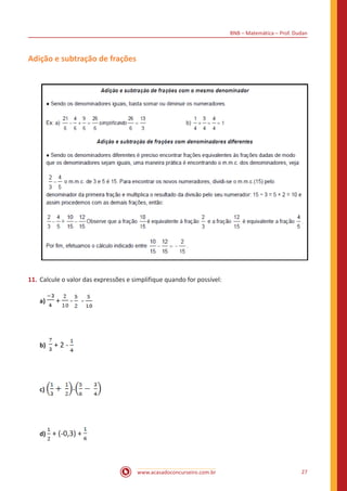 BNB – Matemática – Prof. Dudan
www.acasadoconcurseiro.com.br 27
Adição e subtração de frações
11.	Calcule o valor das expressões e simplifique quando for possível:
a) + - - 		
b) + 2 - 		
c) - 		
d) + (-0,3) +
 