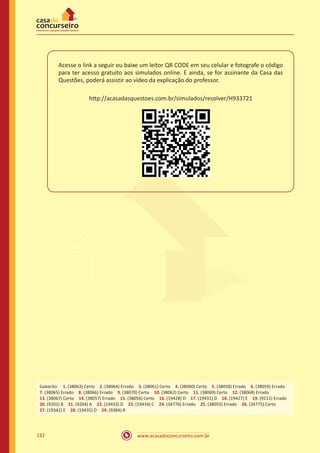 www.acasadoconcurseiro.com.br132
Acesse o link a seguir ou baixe um leitor QR CODE em seu celular e fotografe o código
para ter acesso gratuito aos simulados online. E ainda, se for assinante da Casa das
Questões, poderá assistir ao vídeo da explicação do professor.
http://acasadasquestoes.com.br/simulados/resolver/H933721
Gabarito: 1. (38063) Certo 2. (38064) Errado 3. (38061) Certo 4. (38060) Certo 5. (38058) Errado 6. (38059) Errado
7. (38065) Errado 8. (38066) Errado 9. (38070) Certo 10. (38062) Certo 11. (38069) Certo 12. (38068) Errado
13. (38067) Certo 14. (38057) Errado 15. (38056) Certo 16. (19428) D 17. (19431) D 18. (19427) E 19. (9211) Errado
20. (9202) B 21. (9204) A 22. (19433) D 23. (19434) C 24. (34776) Errado 25. (38055) Errado 26. (34775) Certo
27. (19342) E 28. (19435) D 29. (9384) A
 