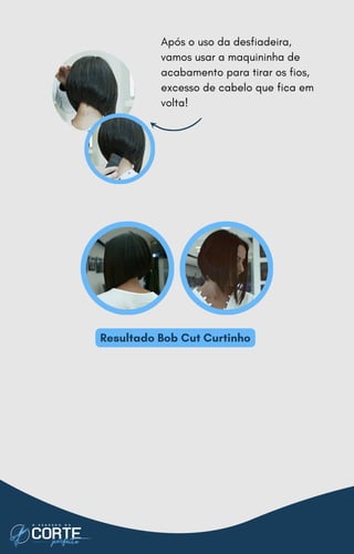 Resultado Bob Cut Curtinho
Após o uso da desfiadeira,
vamos usar a maquininha de
acabamento para tirar os fios,
excesso de cabelo que fica em
volta!
 