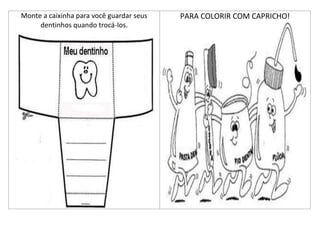 Monte a caixinha para você guardar seus   PARA COLORIR COM CAPRICHO!
     dentinhos quando trocá-los.
 