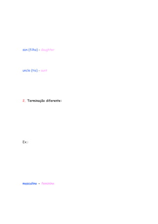 son (filho) - daughter




uncle (tio) - aunt




2. Terminação diferente:




Ex.:




masculino - feminino
 