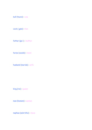 bull (touro) - cow
cock ( galo) - hen
father (pai ) - mother
horse (cavalo) - mare
husband (marido) - wife
king (rei) - queen
man (homem) - woman
nephew (sobrinho) - niece
 