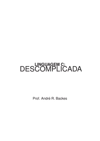 LINGUAGEM C:
DESCOMPLICADA
Prof. Andr´e R. Backes
 