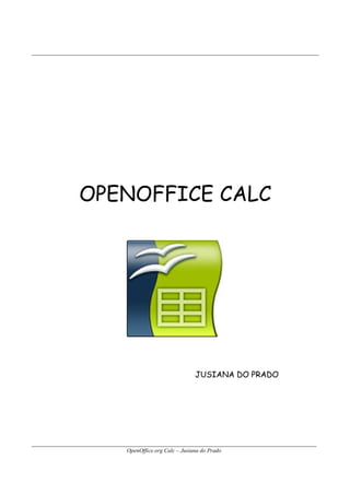 OpenOffice.org Calc – Jusiana do Prado
2
OPENOFFICE CALC
JUSIANA DO PRADO
 