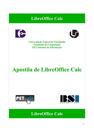 LibreOffice Calc
Universidade Federal de Uberlândia
Faculdade de Computação
PET Sistemas de Informação
Apostila de LibreOffice Calc
LibreOffice Calc
1
 