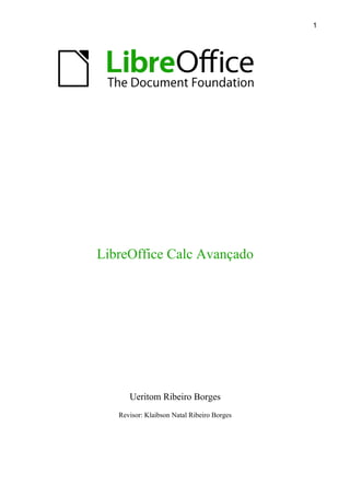 LibreOffice Calc Avançado
Ueritom Ribeiro Borges
Revisor: Klaibson Natal Ribeiro Borges
1
 