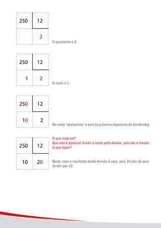 16
							 O quociente é 2.
							
							 O resto é 1.
							 No resto "abaixamos" o zero (o próximo algarismo do dividendo).
							 O que nota-se?
							 Que não é possível dividir o resto pelo divisor, pois ele é menor.
							 O que fazer?
							 Neste caso o resultado desta divisão é zero, pois 10 não dá para 	
							 dividir por 12.
 