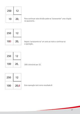 17
							
							 Para continuar esta divisão pode-se "acrescentar" uma vírgula
							 no quociente.
							
							 Depois "acrescenta-se" um zero ao resto e continua-se
							 a operação..
							 100 é divisível por 12.
							 Esta operação terá como resultado 8
 